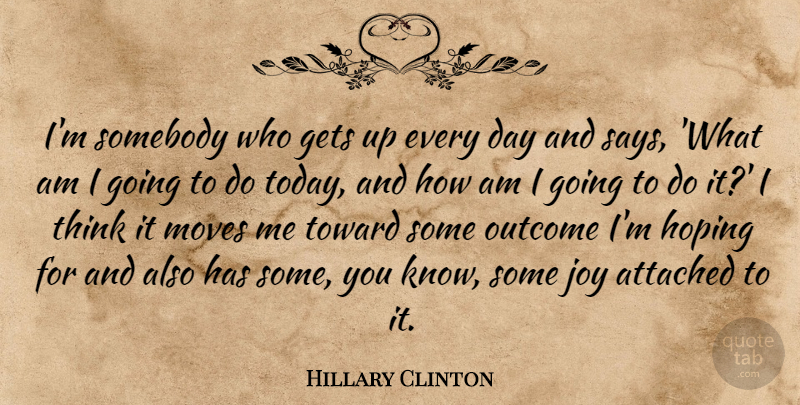 Hillary Clinton Quote About Attached, Gets, Hoping, Moves, Somebody: Im Somebody Who Gets Up...