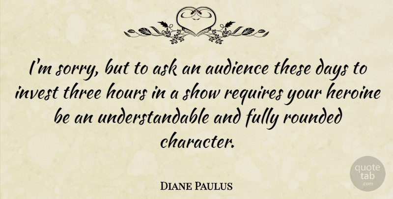 Diane Paulus Quote About Ask, Audience, Days, Fully, Heroine: Im Sorry But To Ask...