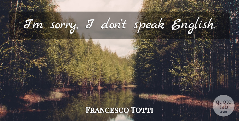 Francesco Totti Quote About Sorry, Speak English, Speak: Im Sorry I Dont Speak...