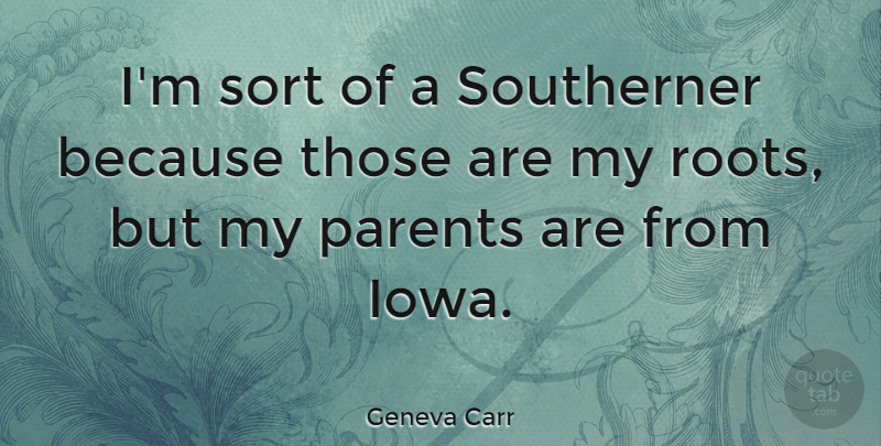 Geneva Carr Quote About Parents, Sort, Southerner: Im Sort Of A Southerner...