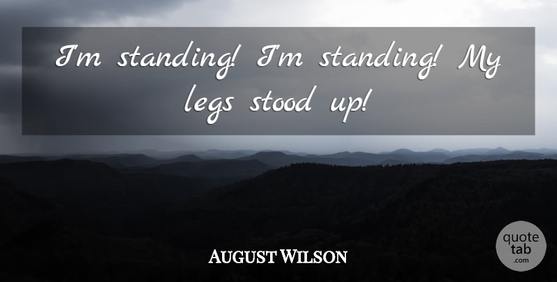 August Wilson Quote About Legs, Stood: Im Standing Im Standing My...