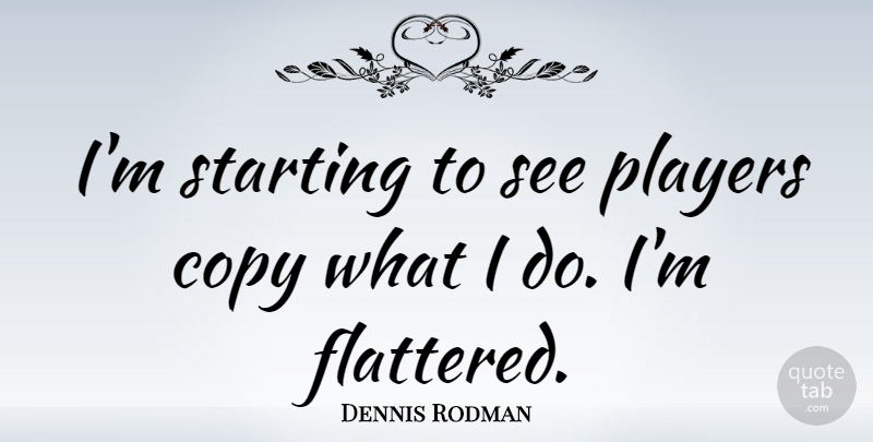 Dennis Rodman Quote About Basketball, Player, Starting: Im Starting To See Players...
