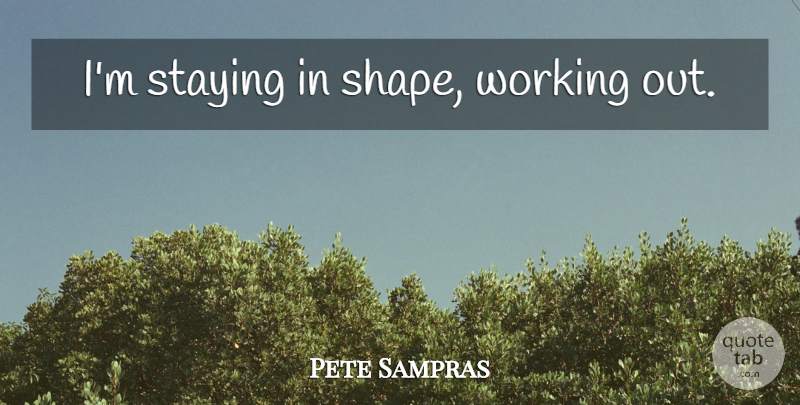 Pete Sampras Quote About Work Out, Shapes, Staying: Im Staying In Shape Working...