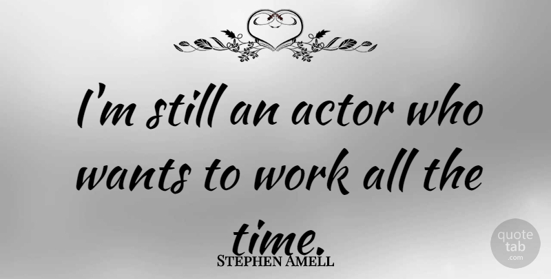 Stephen Amell Quote About Actors, Want, Stills: Im Still An Actor Who...
