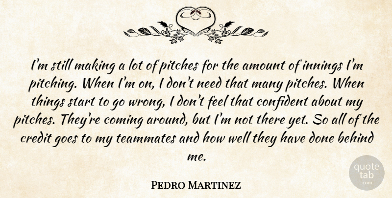 Pedro Martinez Quote About Amount, Behind, Coming, Confident, Credit: Im Still Making A Lot...