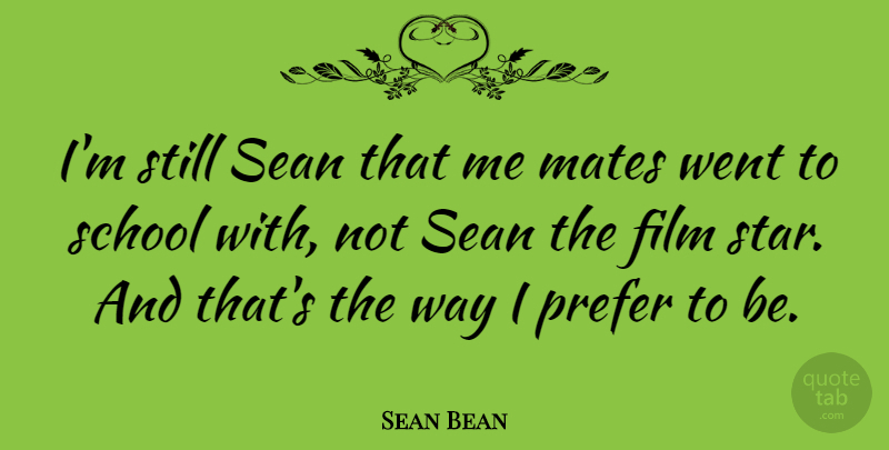 Sean Bean Quote About Stars, School, Way: Im Still Sean That Me...