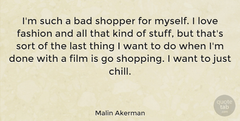 Malin Akerman Quote About Bad, Last, Love, Sort: Im Such A Bad Shopper...
