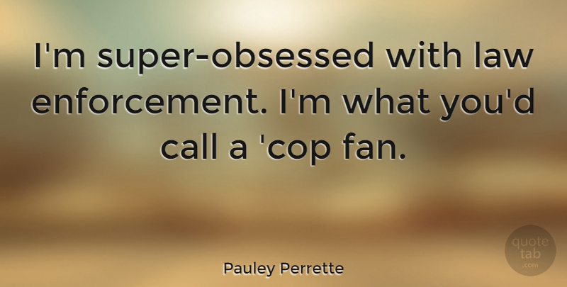 Pauley Perrette Quote About Law, Fans, Enforcement: Im Super Obsessed With Law...