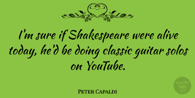Peter Capaldi Quote About Guitar, Alive, Today: Im Sure If Shakespeare Were...