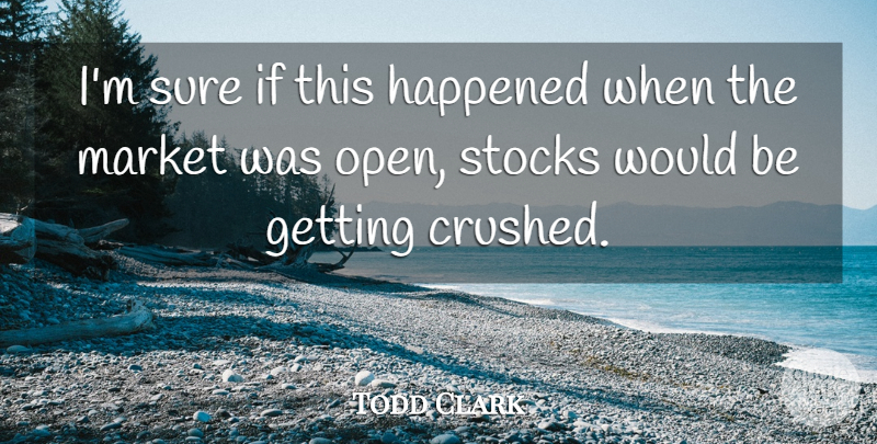 Todd Clark Quote About Happened, Market, Stocks, Sure: Im Sure If This Happened...