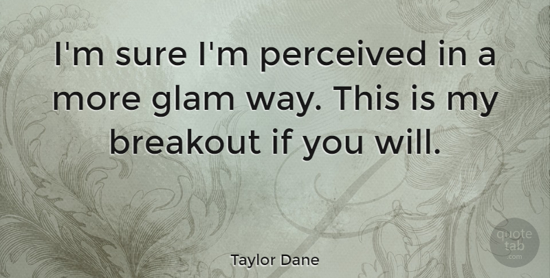 Taylor Dane Quote About Breakout, Glam, Perceived, Sure: Im Sure Im Perceived In...