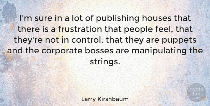 Larry Kirshbaum Quote About Bosses, Houses, People, Publishing, Puppets: Im Sure In A Lot...