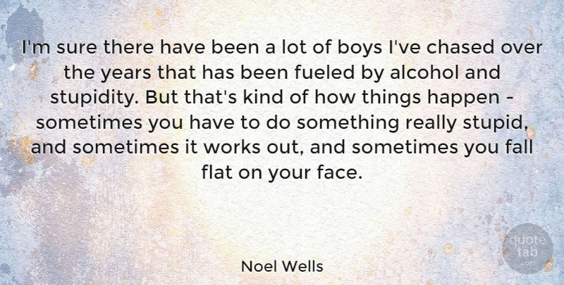 Noel Wells Quote About Alcohol, Boys, Chased, Fall, Flat: Im Sure There Have Been...