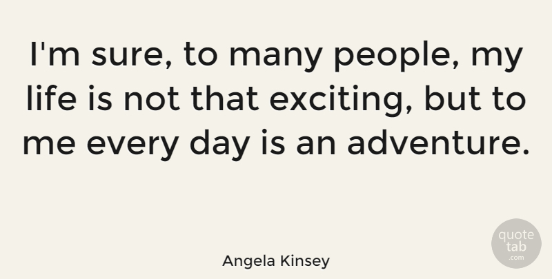 Angela Kinsey Quote About Adventure, People, Life Is: Im Sure To Many People...