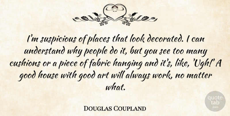 Douglas Coupland Quote About Art, Fabric, Good, Hanging, House: Im Suspicious Of Places That...