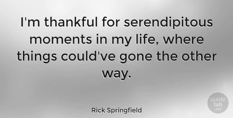 Rick Springfield Quote About Way, Gone, Moments: Im Thankful For Serendipitous Moments...