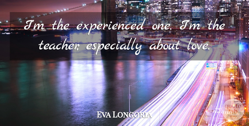 Eva Longoria Quote About undefined: Im The Experienced One Im...