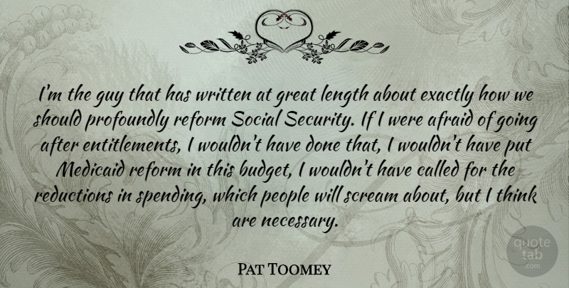 Pat Toomey Quote About Afraid, Exactly, Great, Guy, Length: Im The Guy That Has...