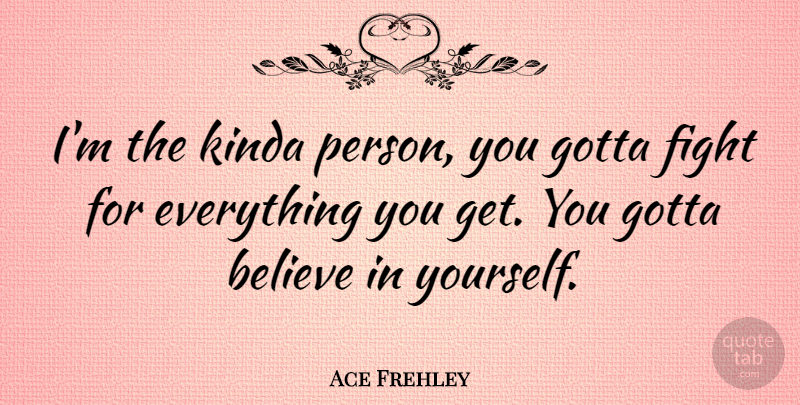 Ace Frehley Quote About Believe, Fighting, Belive: Im The Kinda Person You...
