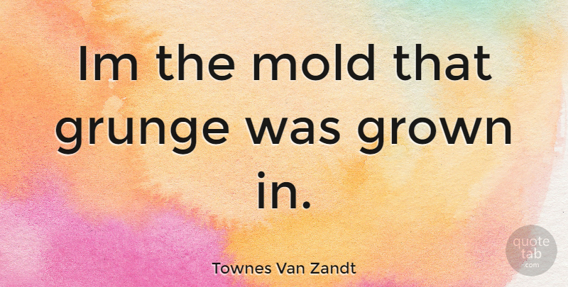 Townes Van Zandt Quote About Mold, Grunge: Im The Mold That Grunge...