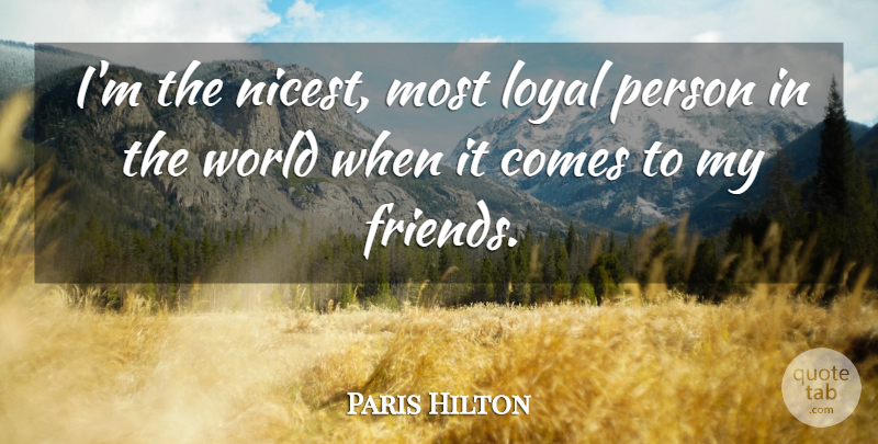 Paris Hilton Quote About Loyal, World, Persons: Im The Nicest Most Loyal...
