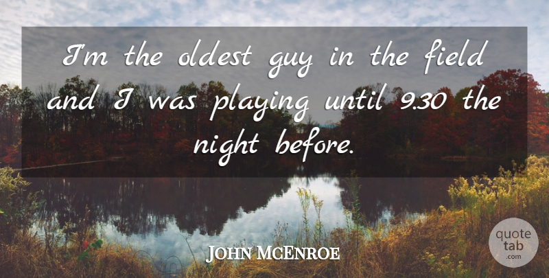 John McEnroe Quote About Field, Guy, Night, Oldest, Playing: Im The Oldest Guy In...