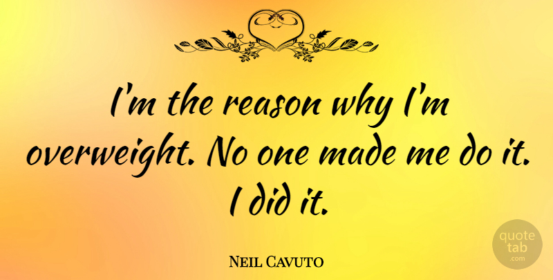 Neil Cavuto Quote About Reason Why, Reason, Made: Im The Reason Why Im...