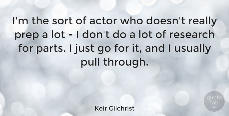 Keir Gilchrist Quote About Prep, Pull: Im The Sort Of Actor...