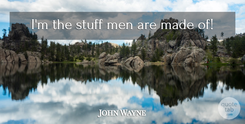 John Wayne Quote About Men, Stuff, Made: Im The Stuff Men Are...