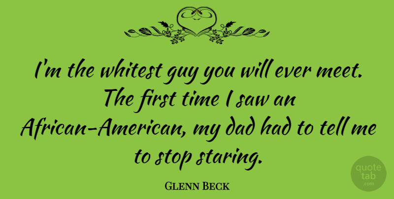 Glenn Beck Quote About Dad, Guy, African American: Im The Whitest Guy You...