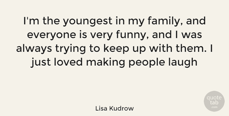 Lisa Kudrow Quote About Always Trying, Laughing, People: Im The Youngest In My...
