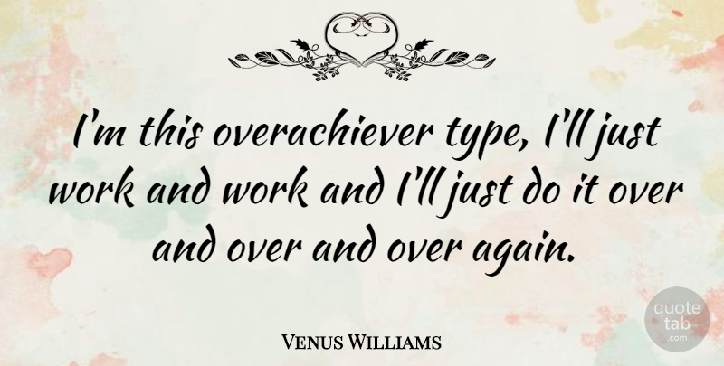 Venus Williams Quote About Type, Overachiever, Just Do It: Im This Overachiever Type Ill...