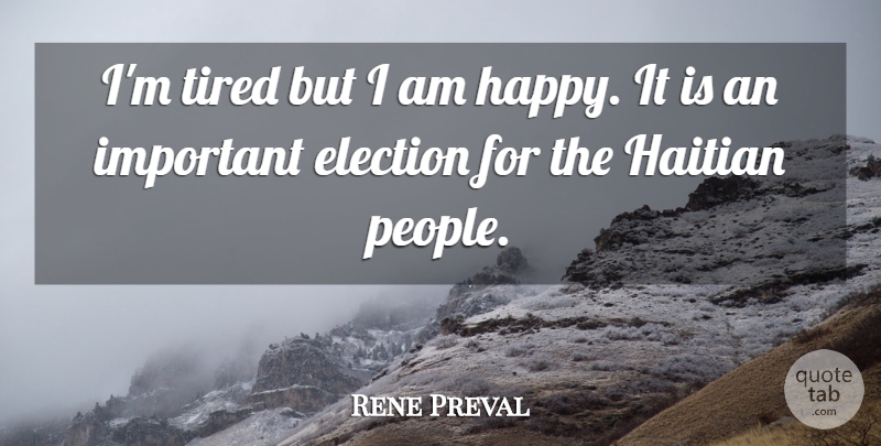 Rene Preval Quote About Election, Haitian, Tired: Im Tired But I Am...