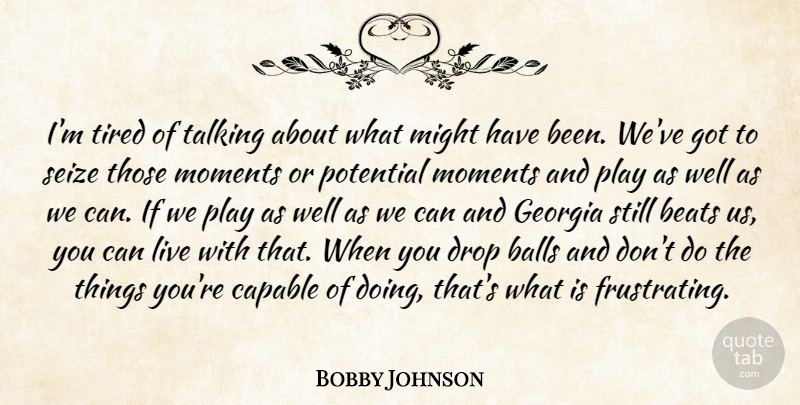 Bobby Johnson Quote About Balls, Beats, Capable, Drop, Georgia: Im Tired Of Talking About...
