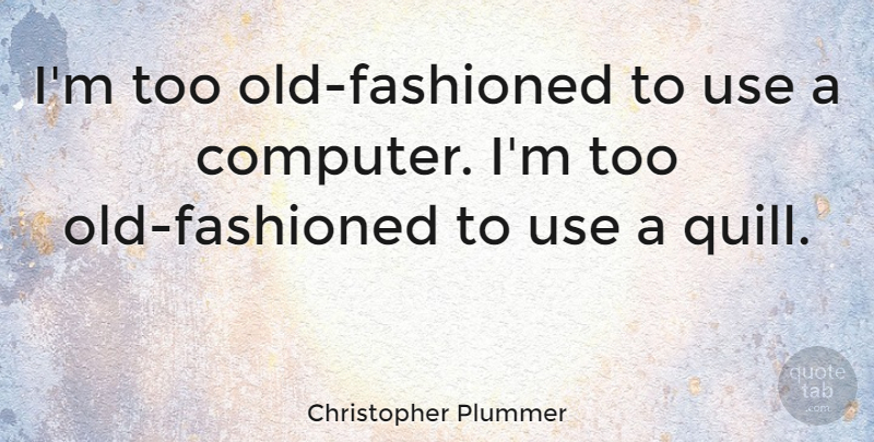 Christopher Plummer Quote About Use, Computer, Quills: Im Too Old Fashioned To...