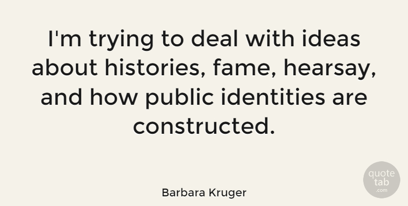 Barbara Kruger Quote About Artist, Ideas, Trying: Im Trying To Deal With...