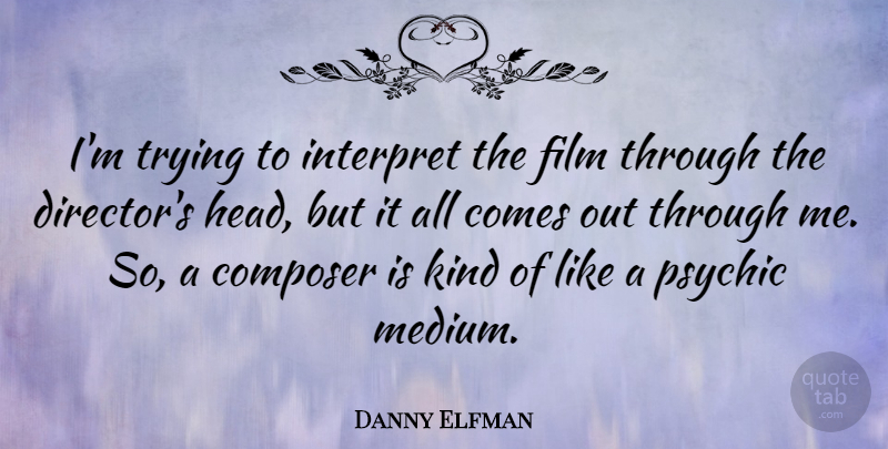 Danny Elfman Quote About Psychics, Trying, Directors: Im Trying To Interpret The...