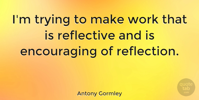 Antony Gormley Quote About Trying, Work: Im Trying To Make Work...