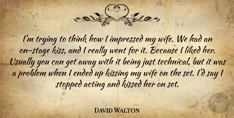 David Walton Quote About Ended, Impressed, Kissed, Kissing, Liked: Im Trying To Think How...