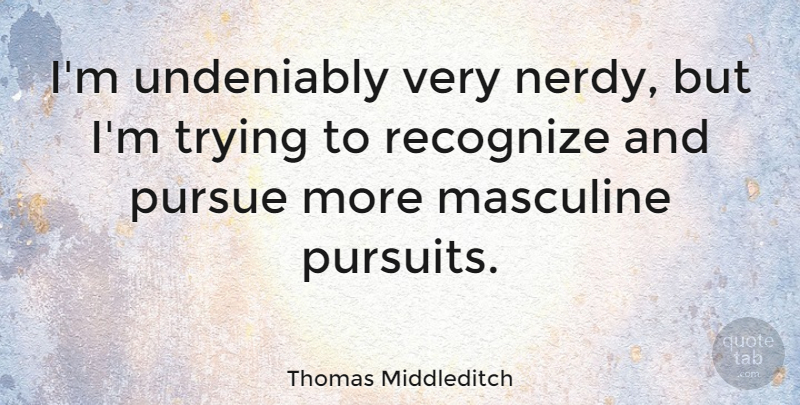 Thomas Middleditch Quote About Pursue, Trying: Im Undeniably Very Nerdy But...