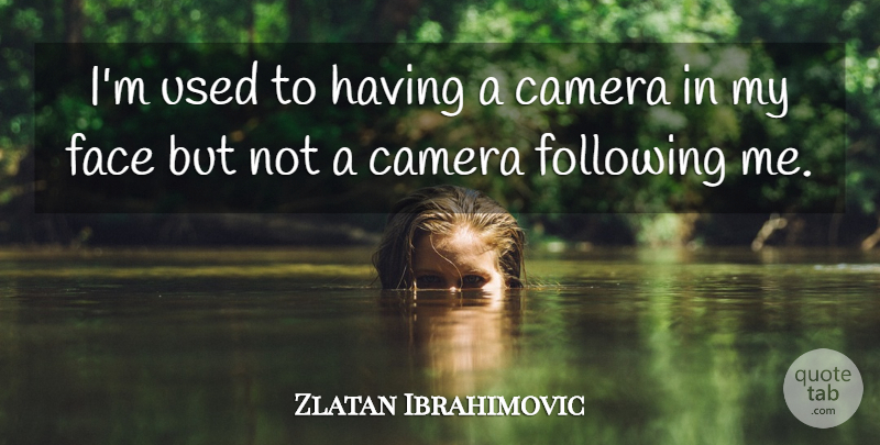 Zlatan Ibrahimovic Quote About Camera, Face, Following: Im Used To Having A...