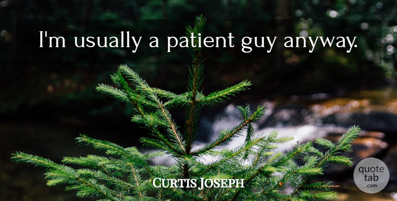 Curtis Joseph Quote About Guy, Patient: Im Usually A Patient Guy...