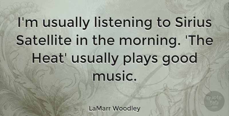 LaMarr Woodley Quote About Good, Listening, Morning, Music, Plays: Im Usually Listening To Sirius...