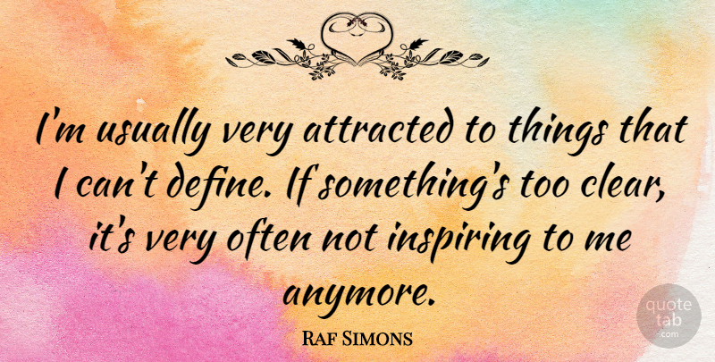 Raf Simons Quote About Clear, I Can, Ifs: Im Usually Very Attracted To...