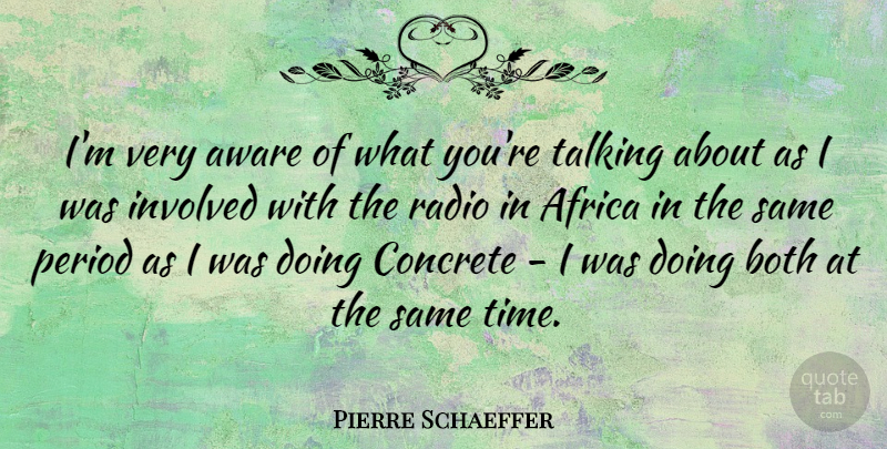 Pierre Schaeffer Quote About Talking, Radio, Periods: Im Very Aware Of What...