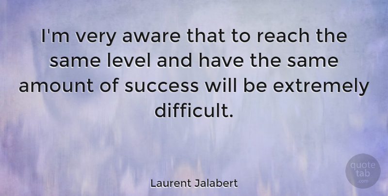 Laurent Jalabert Quote About Amount, Aware, Extremely, French Athlete, Level: Im Very Aware That To...