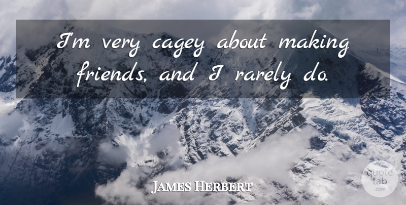 James Herbert Quote About Making Friends: Im Very Cagey About Making...