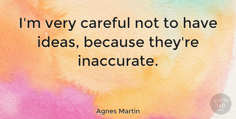 Agnes Martin Quote About Ideas, Careful: Im Very Careful Not To...