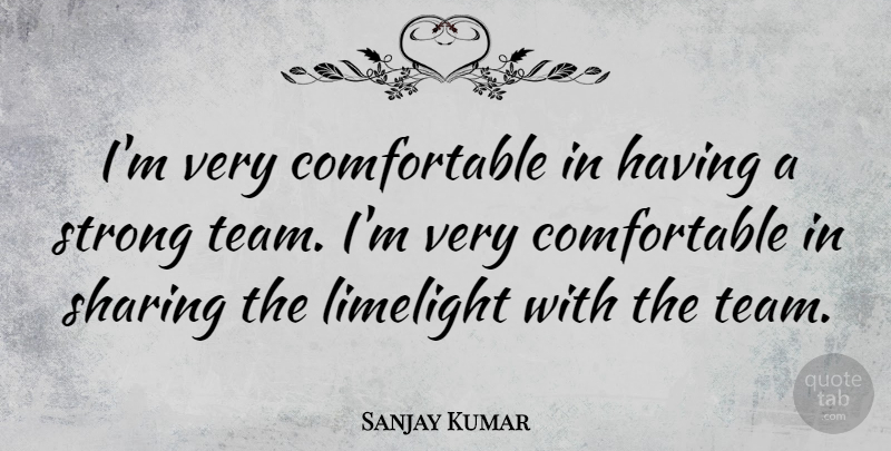 Sanjay Kumar Quote About English Athlete, Limelight, Sharing, Strong: Im Very Comfortable In Having...