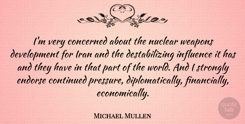 Michael Mullen Quote About Concerned, Continued, Endorse, Iran, Nuclear: Im Very Concerned About The...